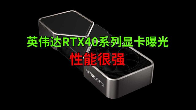 英伟达RTX40系列显卡曝光:性能很强,但你买得到?