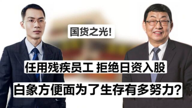 铁骨铮铮白象方便面,任用残疾员工拒绝日资入股,为了生存有多努力?