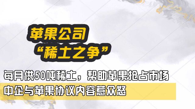 每月供50吨稀土,帮助苹果抢占市场,中企与苹果协议内容惹众怒