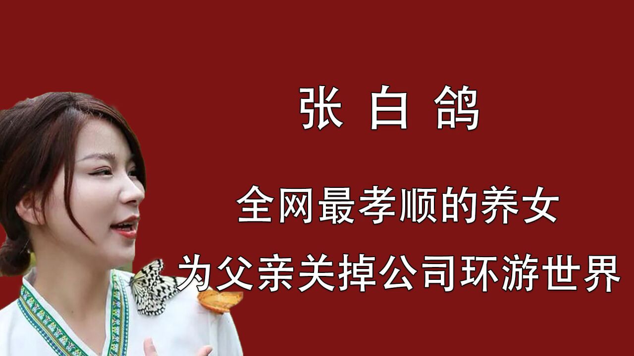 "全网最孝"张白鸽:全网最孝顺的养女,为父亲关掉公司环游世界