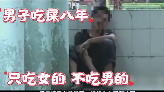 怪癖年男子吃屎八年,只吃女的不吃男的,男子:女人的很香!