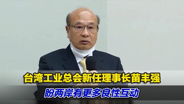 台湾工业总会新任理事长苗丰强上任,盼两岸有更多良性互动与对话