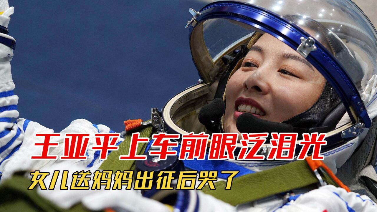 王亚平上车前眼泛泪光,女儿送妈妈出征后哭了,爸爸安慰超暖心