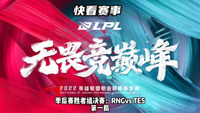 2022LPL春季赛胜者组决赛:TESvsRNG 第一局 比赛快看