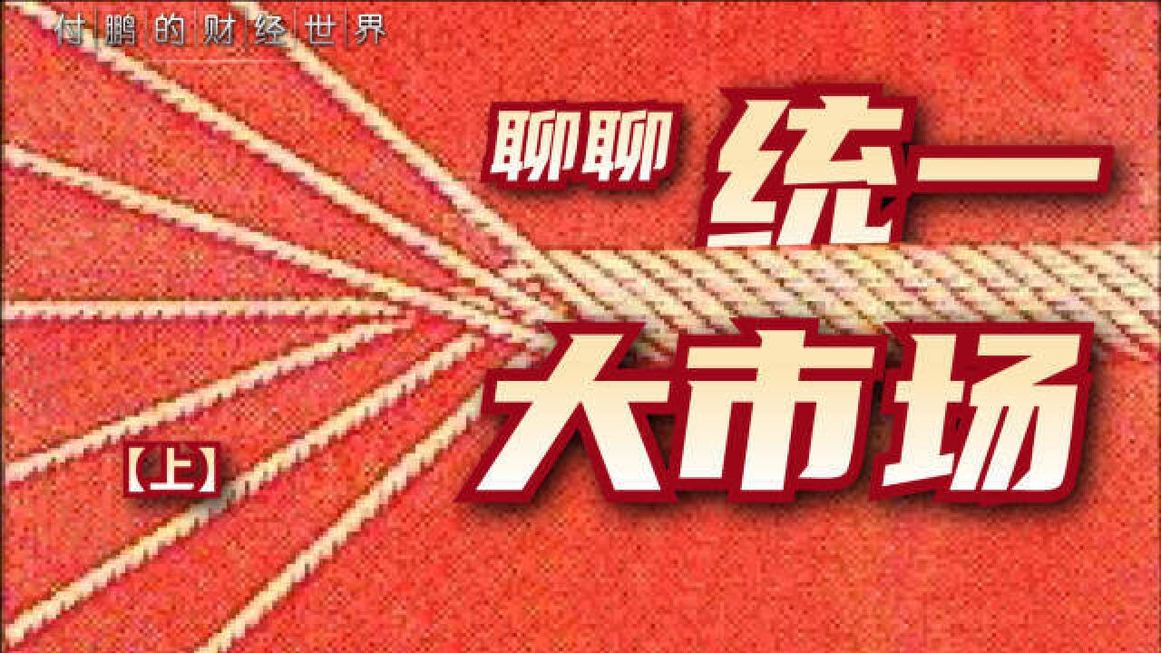 “统一大市场”是个什么概念?【付鹏的财经世界】