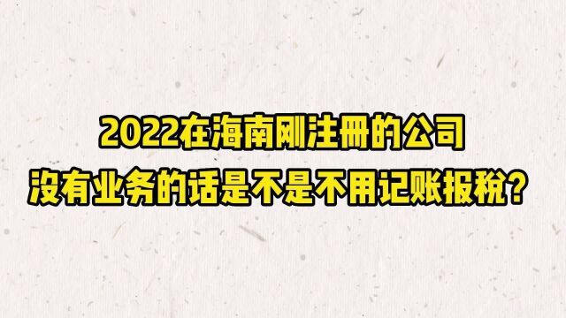 2022在海南刚注册的公司没有业务的话,是不是不用记账报税?