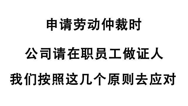 申请劳动仲裁,公司让在职同事做证人?我们按这几个原则来质证!