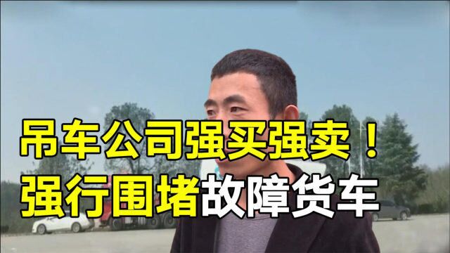 强买强卖?吊车公司强行围堵故障货车,啥也没干强收天价救援费