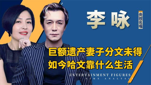 李咏离世留下巨额财产,为何妻子分文未得?如今哈文生活的怎么样