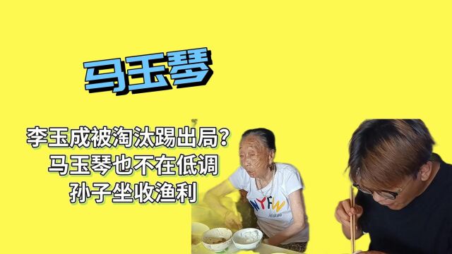 李玉成被淘汰踢出局?马玉琴也不在低调,孙子坐收渔翁之利