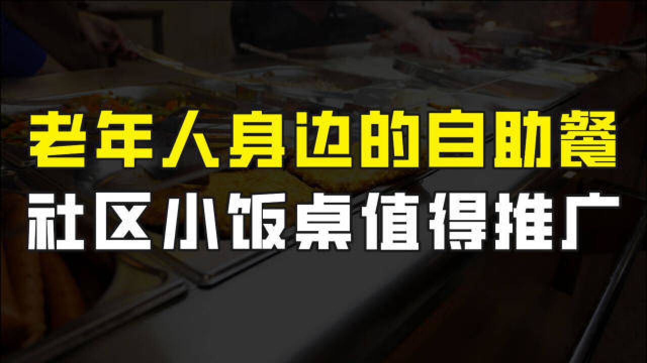 老年人身边的自助餐,解决高龄老人吃饭难题,社区小饭桌值得推广