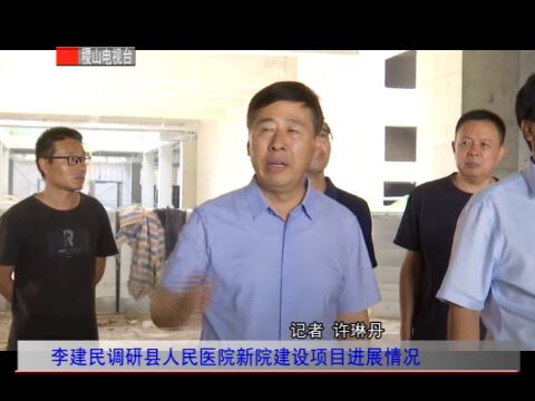 李建民调研县人民医院新院建设项目进展情况