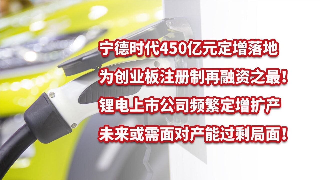 宁德时代450亿元定增落地,锂电公司频繁扩产,未来或产能过剩!