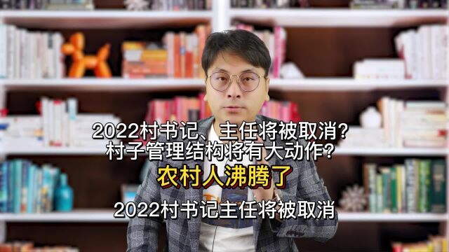 2022村书记、主任将被取消?村子管理结构将有大动作?农村人沸腾了