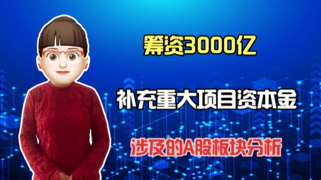 筹资3000亿用于补充重大项目资本金,涉及A股哪些板块?