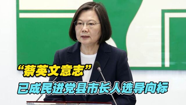 一言堂!“蔡英文意志”已成民进党县市长人选导向标