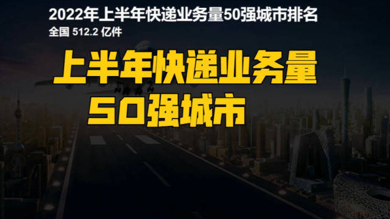 2022上半年快递业务量50强城市,武汉连前十都进不了,你的城市排第几?