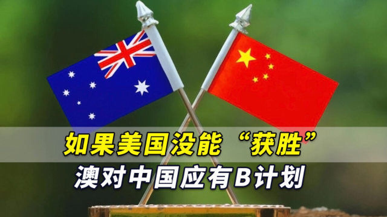 澳媒:如果美国没能“获胜”,澳大利亚对中国应有“B计划”