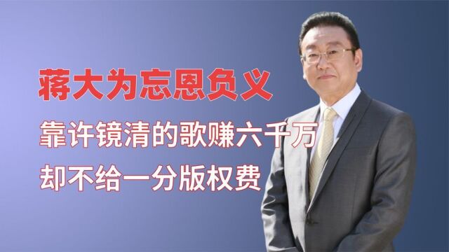 蒋大为年收入6000万?为何不给许镜清版权费,背后原因太现实