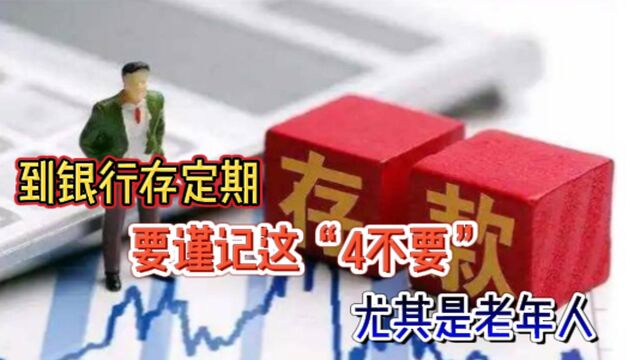 到银行存定期,要谨记这“4不要”,尤其是老年人