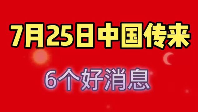 7月25日,中国传来6个好消息,让人自豪!