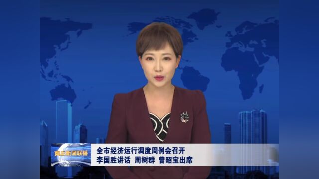 全市经济运行调度周例会召开 李国胜讲话 周树群曾昭宝出席