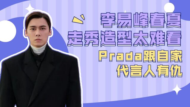 翻车现场!李易峰春夏走秀造型太难看,Prada跟自家代言人有仇?