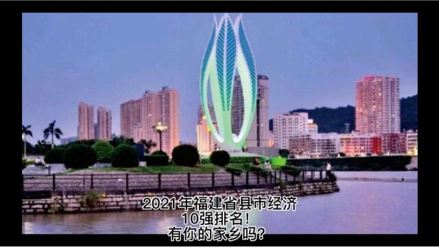 2021年福建省经济10强县市,您的家乡有上榜吗?