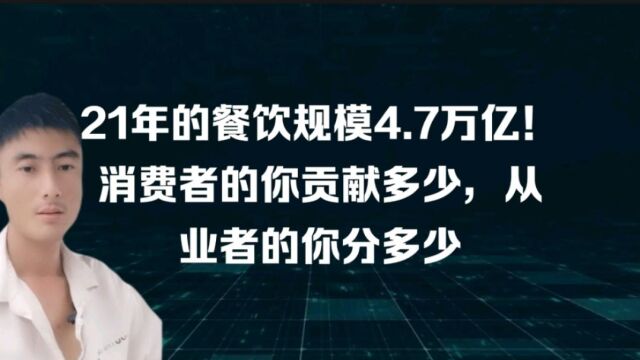 21年的餐饮市场规模4.7万亿!作为消费者你贡献了多少,作为从业者你分了多少!