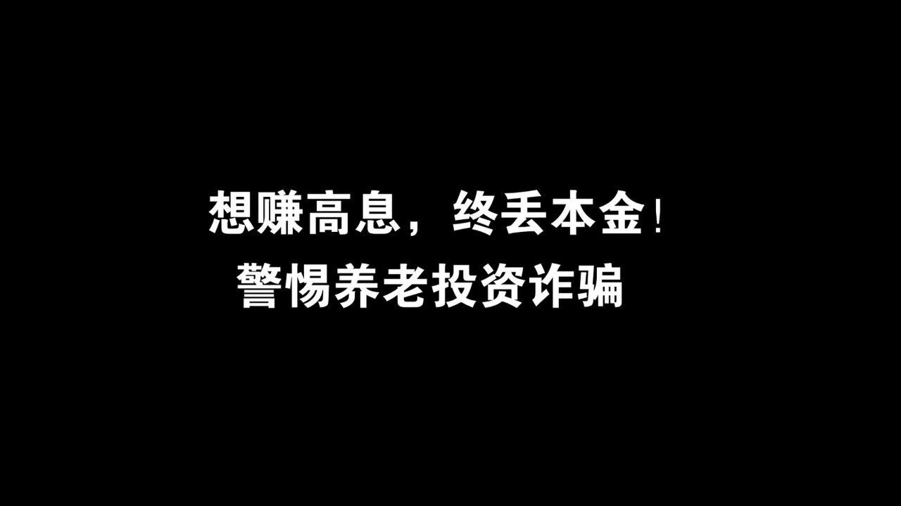 想赚高息,终丢本金!警惕养老投资诈骗