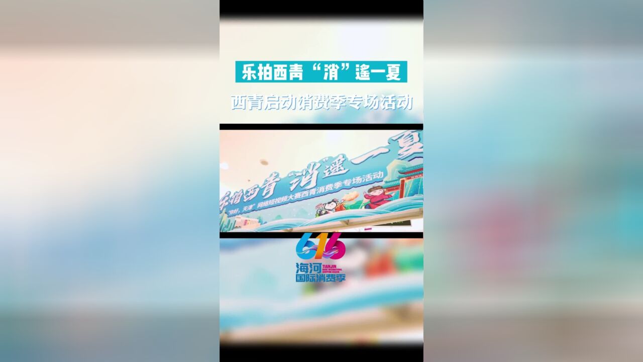 乐拍西青“消”遥一夏,西青启动消费季专场活动