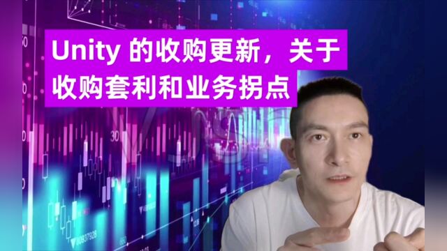 Unity 的收购更新,关于收购套利和业务拐点