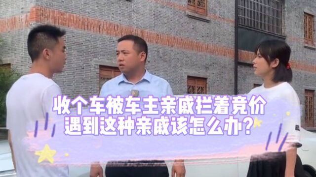 收个车被车主亲戚拦着竞价,遇到这种亲戚该怎么办?