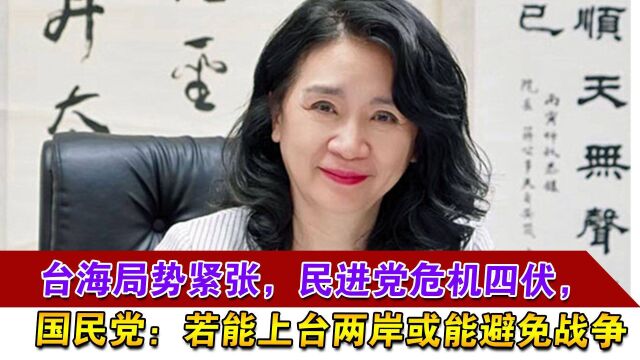 台海局势紧张,民进党危机四伏,国民党:若上台两岸或能避免战争