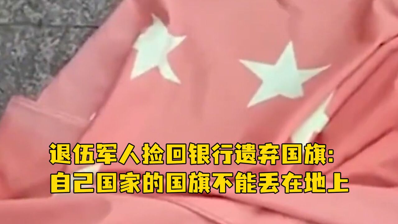 退伍军人捡回银行遗弃国旗:自己国家的国旗不能丢在地上,工商银行回应:会进一步核实此事