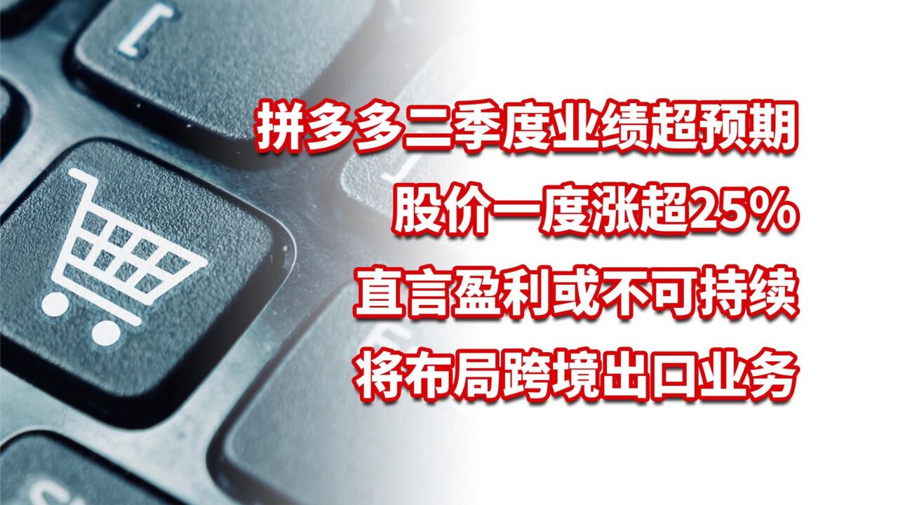 拼多多二季度业绩超预期,股价一度涨超25%,直言盈利或不可持续