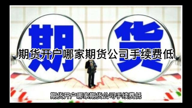 期货开户哪家期货公司手续费低