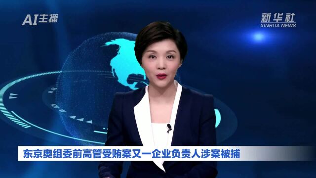 AI合成主播|东京奥组委前高管受贿案又一企业负责人涉案被捕