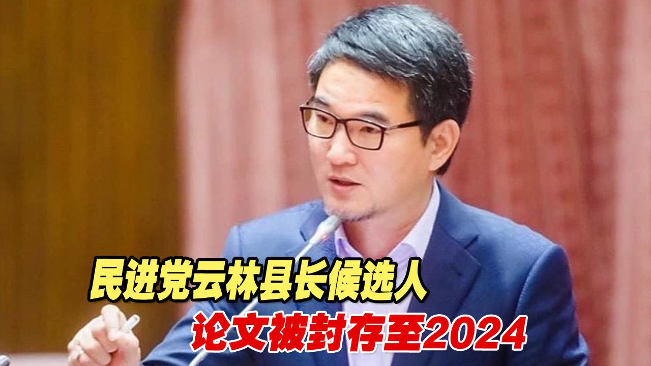 有什么不可告人的?民进党云林县长候选人论文被封存至2024