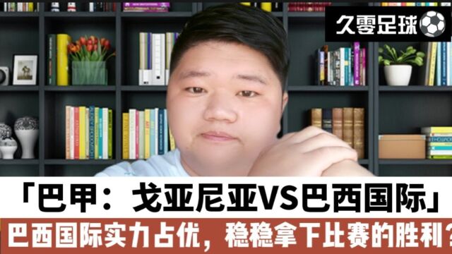 巴甲:戈亚尼亚VS巴西国际,巴西国际实力占优,稳稳拿下比赛的胜利?