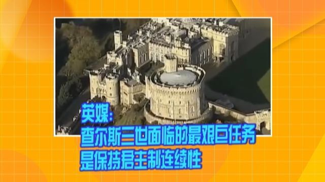 英媒:查尔斯三世面临的最艰巨任务是保持君主制连续性