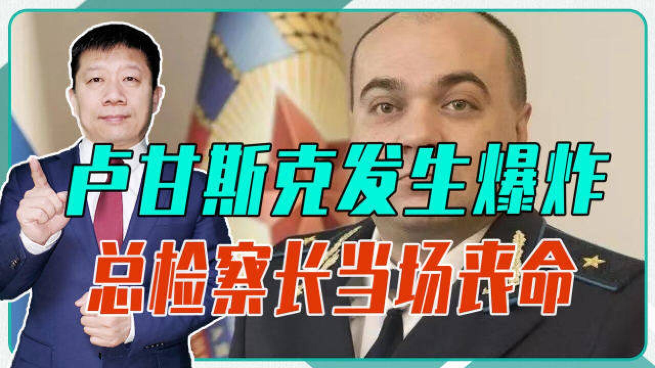 卢甘斯克发生爆炸,总检察长当场丧命,恐怖袭击还是乌军暗杀