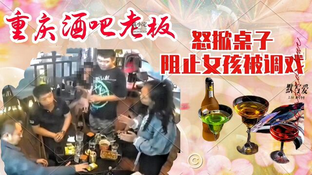 重庆酒吧老板怒掀桌子,阻止隔壁女孩受骚扰,引网络热议!