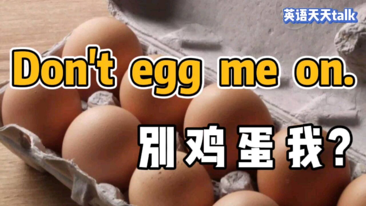 老外对你说 don't egg me on,到底是什么意思呢?