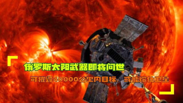 俄罗斯太阳武器即将问世:可摧毁40000公里内目标,或能熔化卫星