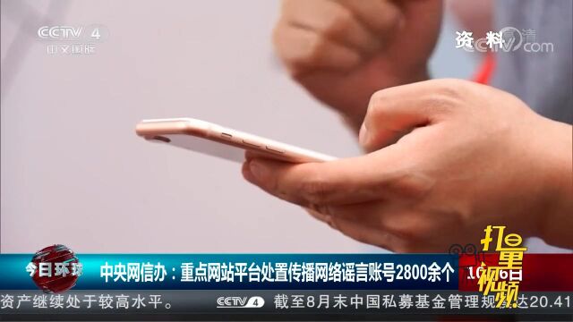 中央网信办:重点网站平台处置传播网络谣言账号2800余个