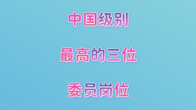 中国级别最高的三位委员岗位,你知道吗?一起来看看