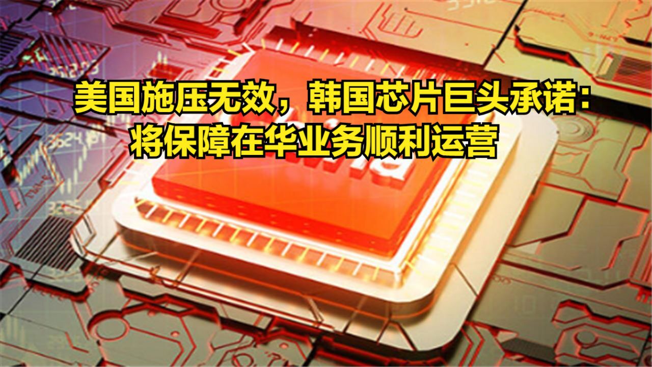 美国施压无效,两家韩国芯片巨头承诺:将保障在华业务顺利运营