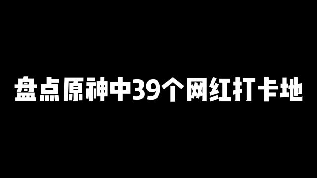 盘点39个你不一定知道原神网红打卡点