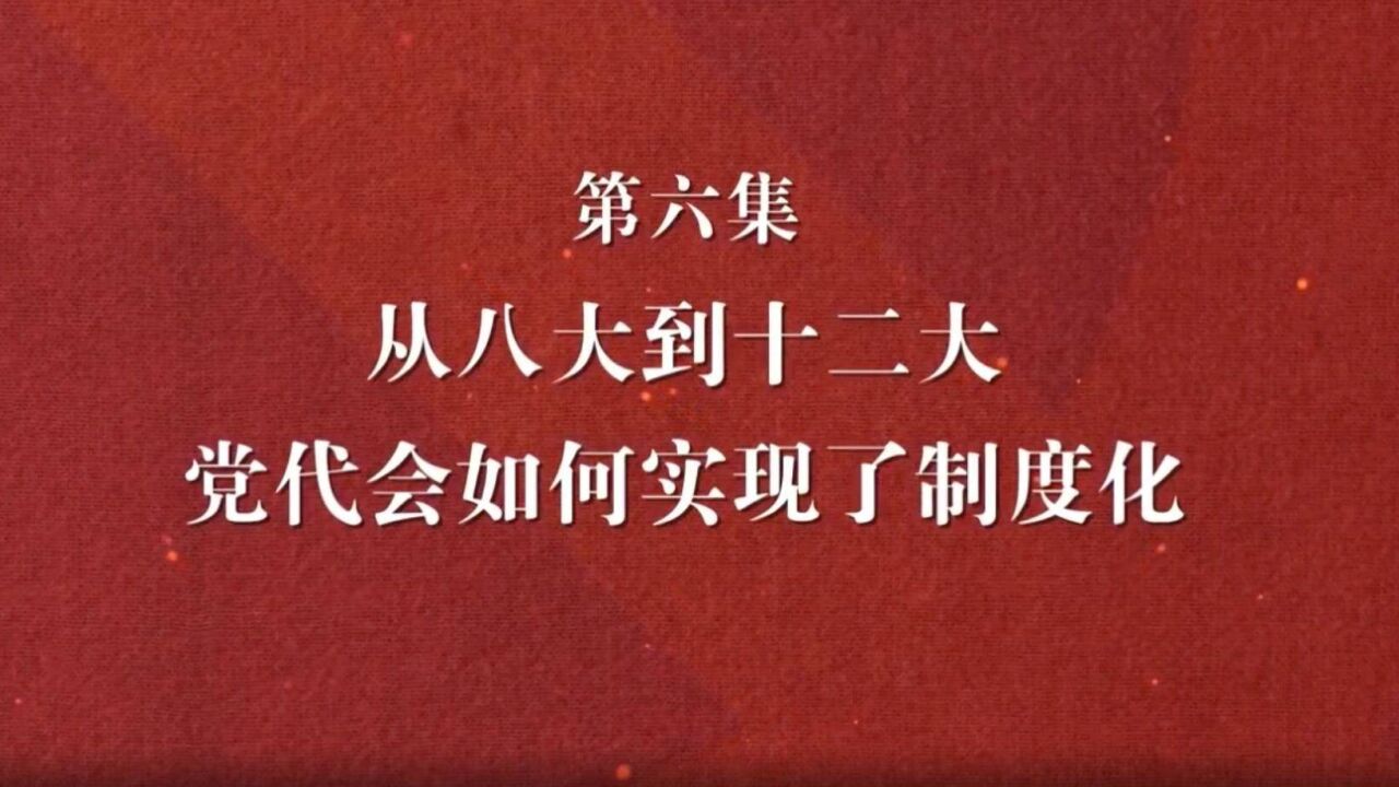 理论季评第四季|解码党代会⑥从八大到十二大,党代会如何实现了制度化?